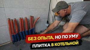 Без опыта, но по уму: плитка в котельной своими руками