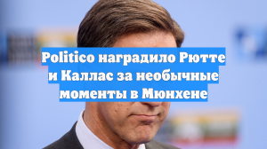 Politico наградило Рютте и Каллас за необычные моменты в Мюнхене