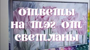 Ответы на ТЭГ  от Светланы  с канала Мастерская Алисы
