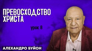 Превосходство ХРИСТА / Урок 8 | Субботняя школа с Алехандро Буйоном