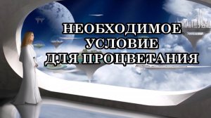 НЕОБХОДИМОЕ УСЛОВИЕ ДЛЯ ПРОЦВЕТАНИЯ В ЭПОХУ ЛЮБВИ И СВЕТА