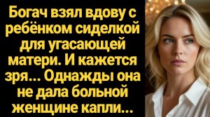 ИСТОРИИ ИЗ ЖИЗНИ/Богач взял вдову с ребёнком сиделкой для своей умирающей матери
