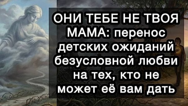 ОНИ ТЕБЕ НЕ ТВОЯ МАМА: перенос детских ожиданий безусловной любви на тех, кто не может её вам дать