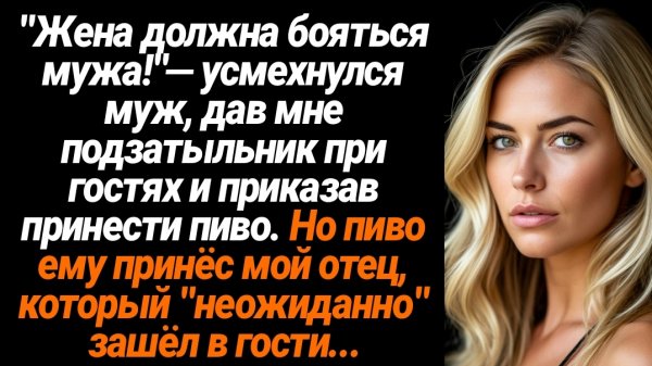 Жизненные Истории/Жена должна бояться мужа!- усмехнулся муж, дав мне подзатыльник при гостях