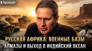 Александр Артамонов | РУССКАЯ АФРИКА. Военные базы, алмазы и выход в Индийский океан.