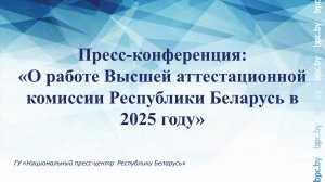 Пресс-конференция: «О работе Высшей аттестационной комиссии Республики Беларусь в 2025 году»