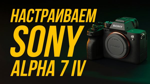 КАК НАСТРОИТЬ КАМЕРУ SONY A7 IV