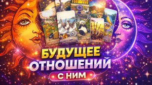 Будущее отношений с ним? Чего ожидать? Таро расклад
