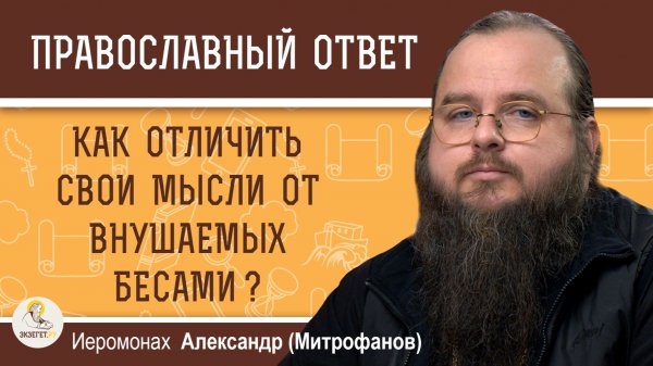 Как отличить свои мысли от внушаемых бесами ?  Иеромонах Александр (Митрофанов)