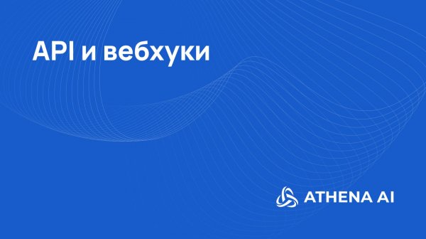 API и вебхуки в Athena AI: интеграция с бизнес-системами