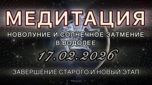 Новолуние и Солнечное затмение в Водолее 17.02.2026. МЕДИТАЦИЯ. Завершение старого и новый этап.