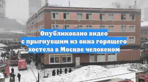 Опубликовано видео с прыгнувшим из окна горящего хостела в Москве человеком
