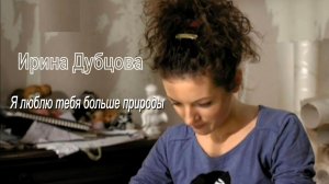 Ирина Дубцова - Я люблю тебя больше природы