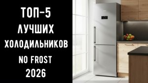 🔝 ТОП-5 холодильников No Frost 2026 | Лучшие надёжные холодильники | Рейтинг и обзор 💥✨