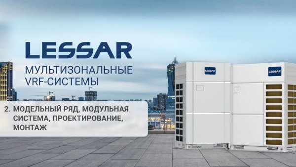 Ч. 2 Технический семинар «Мультизональные VRF-системы LESSAR LMV IC-EVO»