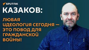 Казаков: любая идеология сегодня, это повод для гражданской войны!