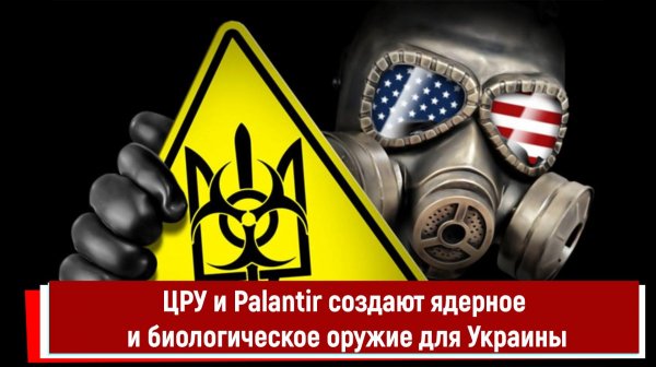 ЦРУ и Palantir создают ядерное и биологическое оружие для Украины