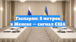 Гаспарян: Разреженная посадка на переговорах в Женеве — символический сигнал