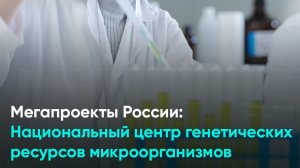 Мегапроекты России Национальный центр генетических ресурсов микроорганизмов