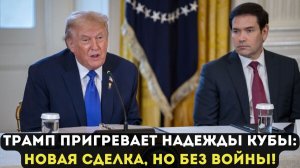 ТРАМП ПРИГРЕВАЕТ НАДЕЖДЫ КУБЫ: НОВАЯ СДЕЛКА, НО БЕЗ ВОЙНЫ!