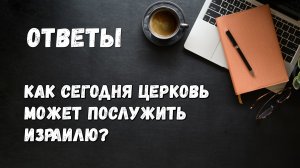 ОТВЕТЫ / Как сегодня Церковь может послужить Израилю?