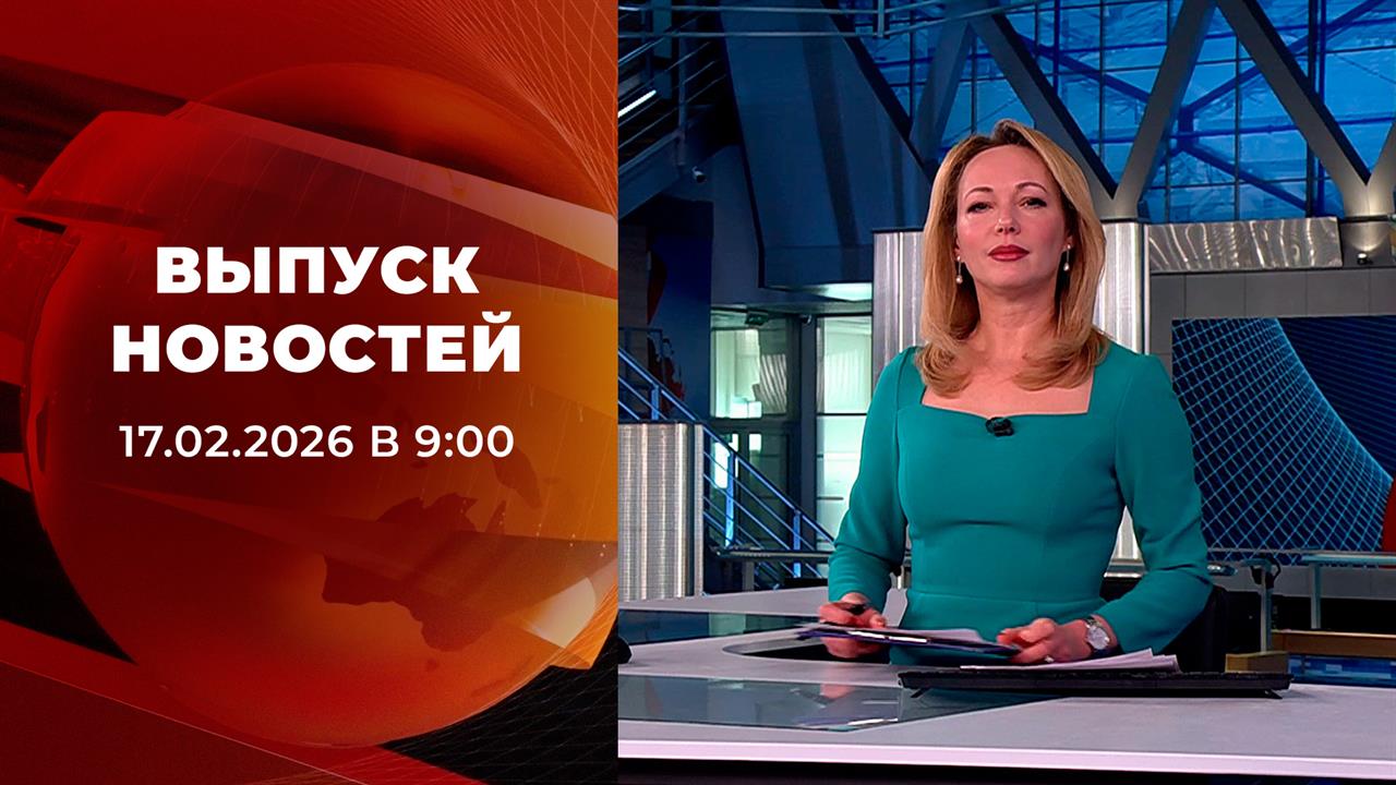 Выпуск новостей в 09:00 от 17.02.2026 смотреть онлайн