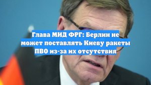 Глава МИД ФРГ: Берлин не может поставлять Киеву ракеты ПВО из-за их отсутствия