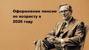 Оформление пенсии по возрасту в 2026 году