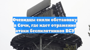 Очевидцы сняли обстановку в Сочи, где идет отражение атаки беспилотников ВСУ