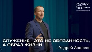 Служение — это не обязанность, а образ жизни | Андрей Андреев | Живая вера