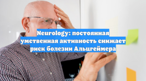 Neurology: постоянная умственная активность снижает риск болезни Альцгеймера