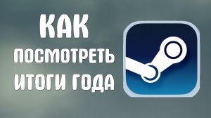 Как посмотреть итоги года в стиме 2025