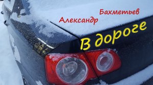 В ДОРОГЕ. Читает автор – АЛЕКСАНДР БАХМЕТЬЕВ