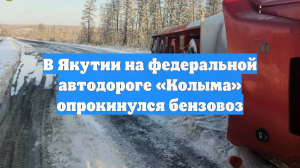 В Якутии на федеральной автодороге «Колыма» опрокинулся бензовоз