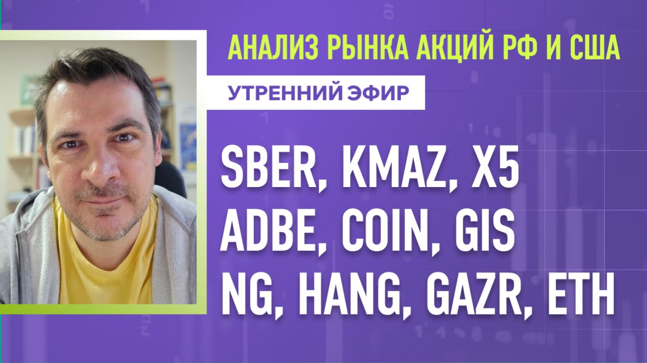 Анализ рынка акций РФ и США/ SBER, KMAZ, X5, ADBE, COIN, GIS/ NG, HANG, GAZR, ETH