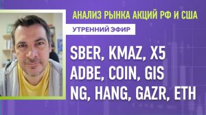 Анализ рынка акций РФ и США/ SBER, KMAZ, X5, ADBE, COIN, GIS/ NG, HANG, GAZR, ETH