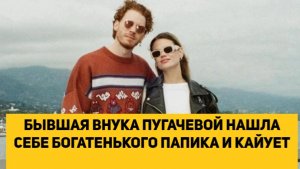 БЫВШАЯ ВНУКА ПУГАЧЕВОЙ НАШЛА СЕБЕ БОГАТЕНЬКОГО ПАПИКА И КАЙУЕТ