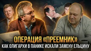 ОПЕРАЦИЯ «ПРЕЕМНИК»: Как олигархи в панике искали замену Ельцину | Александр Колпакиди