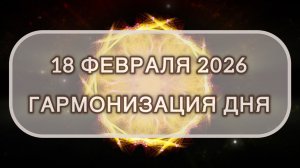 Гармонизация дня 18 февраля 2026. Трансформационная МЕДИТАЦИЯ. Позитивные вибрации.