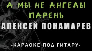 Алексей Понамарев - А мы не ангелы, парень | Караоке под гитару