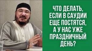 Что делать, если в Саудии ещё постятся, а у нас уже праздничный день?