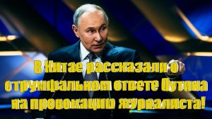 В Китае рассказали о триумфальном ответе Путина на провокацию журналиста!