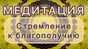 Стремление к благополучию. Трансформационная МЕДИТАЦИЯ. Высокие вибрации.