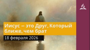18 февраля 2026. Иисус — это Друг, Который ближе, чем брат. Иисус - величайшее имя.