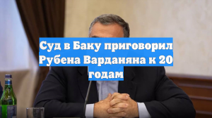 Экс-госминистр НКР Варданян первые 10 лет срока проведет в тюрьме