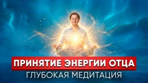 Медитация на Энергию Отца. Принятие и Сила Мужского Рода!