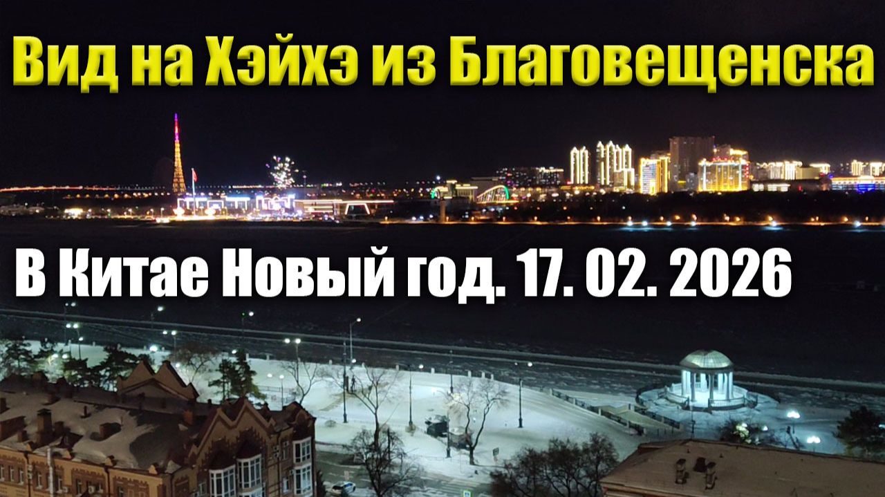 Вид на Хэйхэ из Благовещенска. В Китае - Новый год. 17 февраля 2026 смотреть онлайн