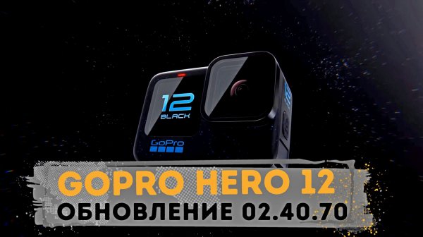 GoPro Hero 12 - beta-обновление 02.40.70 📹