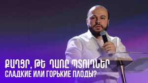 Քաղցր, թե՞ դառը պտուղներ | Qaghcr, te dary ptughner? | Сладкие или горькие плоды? | Гурген Левонян
