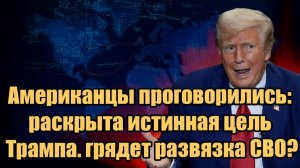 Американцы проговорились раскрыта истинная цель Трампа. грядет развязка СВО